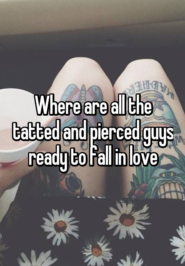 Where are all the tatted and pierced guys ready to fall in love