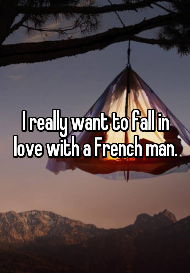 I really want to fall in love with a French man.