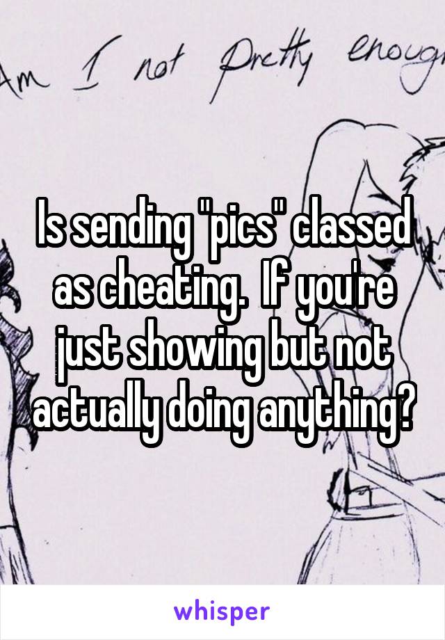 Is sending "pics" classed as cheating.  If you're just showing but not actually doing anything?