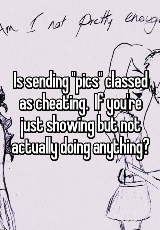 Is sending "pics" classed as cheating.  If you're just showing but not actually doing anything?