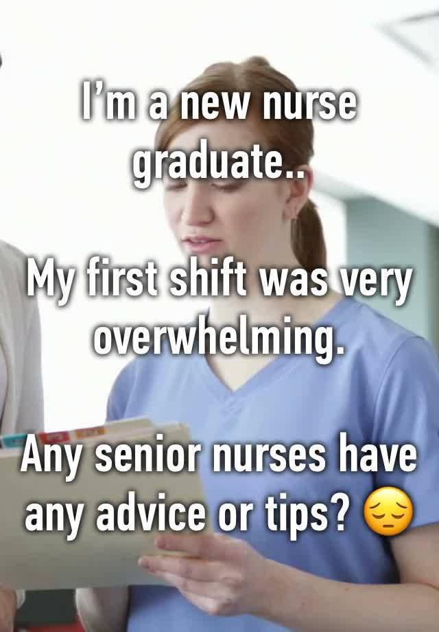 I’m a new nurse graduate..

My first shift was very overwhelming.

Any senior nurses have any advice or tips? 😔