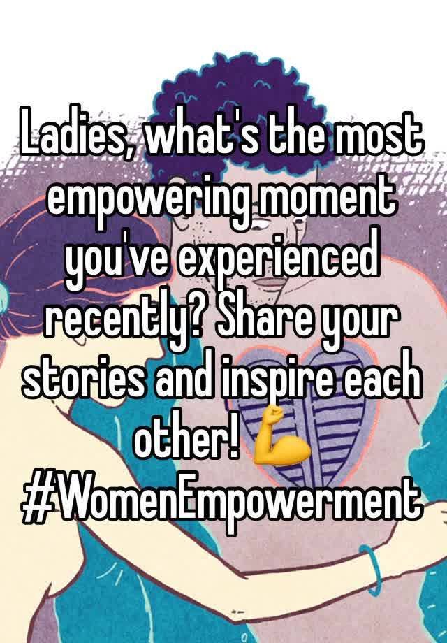 Ladies, what's the most empowering moment you've experienced recently? Share your stories and inspire each other! 💪 #WomenEmpowerment