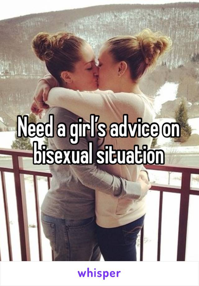 Need a girl’s advice on bisexual situation