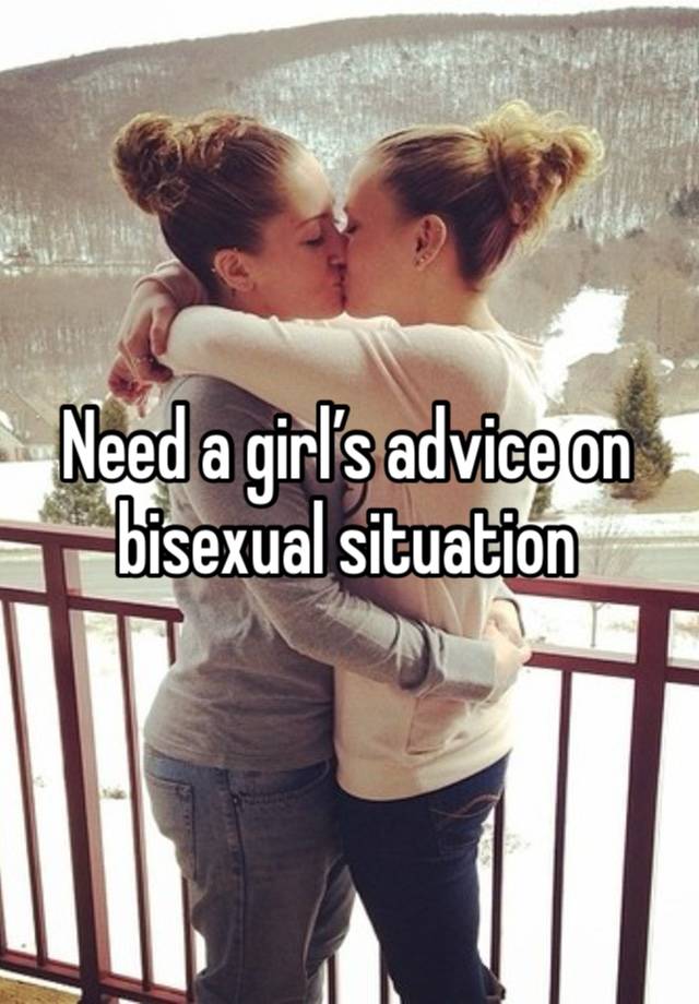 Need a girl’s advice on bisexual situation