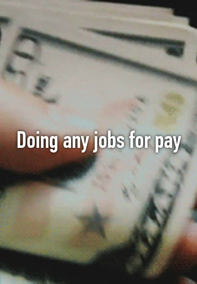 Doing any jobs for pay