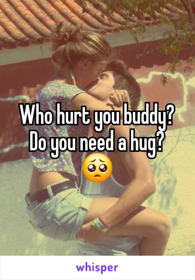 Who hurt you buddy? Do you need a hug? 🥺