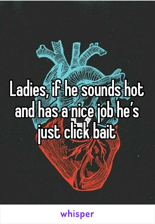 Ladies, if he sounds hot and has a nice job he’s just click bait