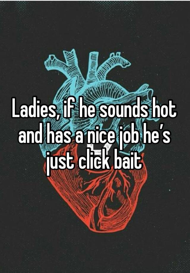 Ladies, if he sounds hot and has a nice job he’s just click bait