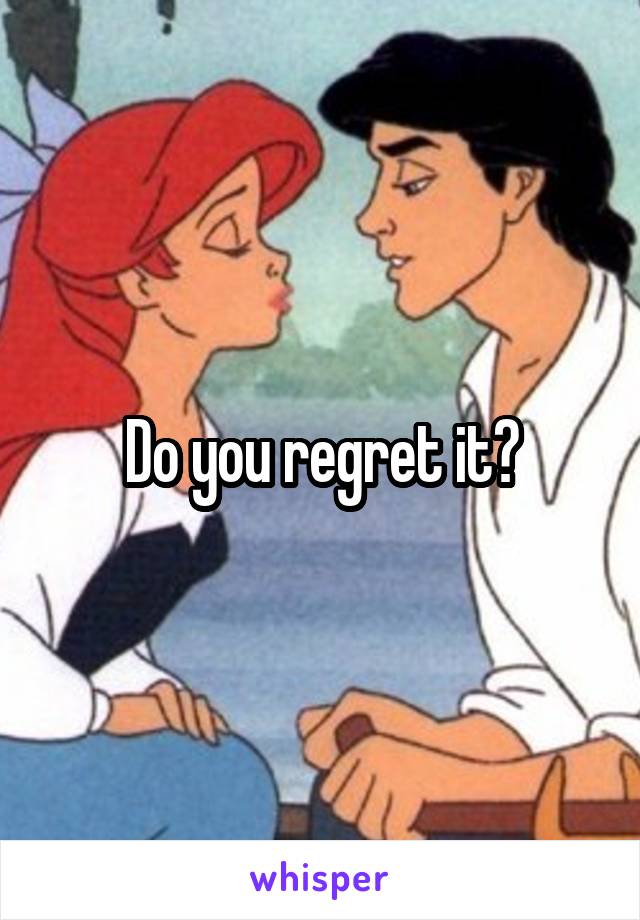 Do you regret it?