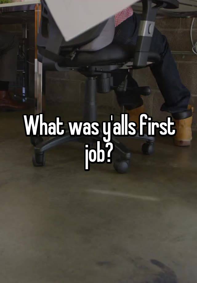 What was y'alls first job?