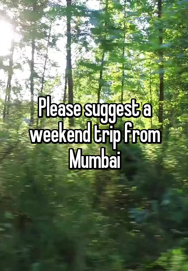 Please suggest a weekend trip from Mumbai