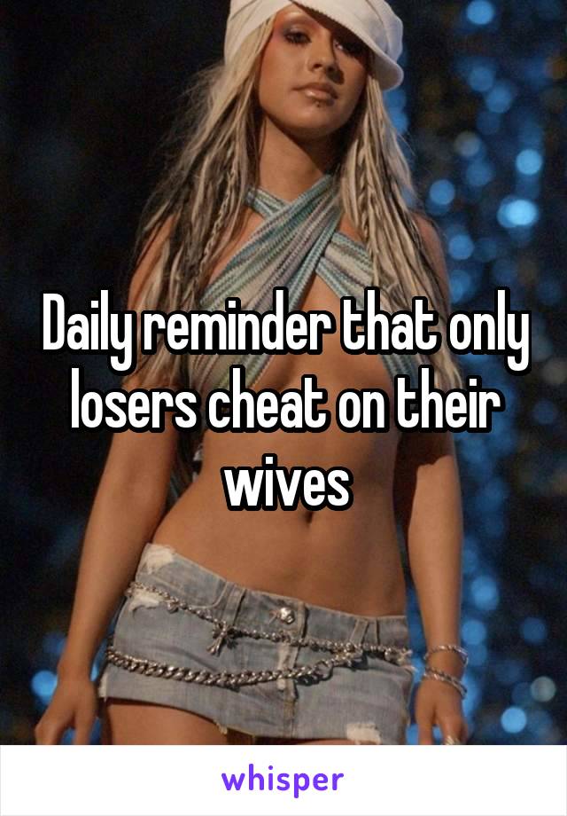 Daily reminder that only losers cheat on their wives