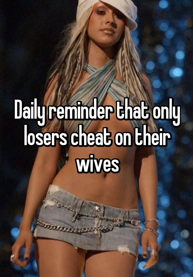 Daily reminder that only losers cheat on their wives