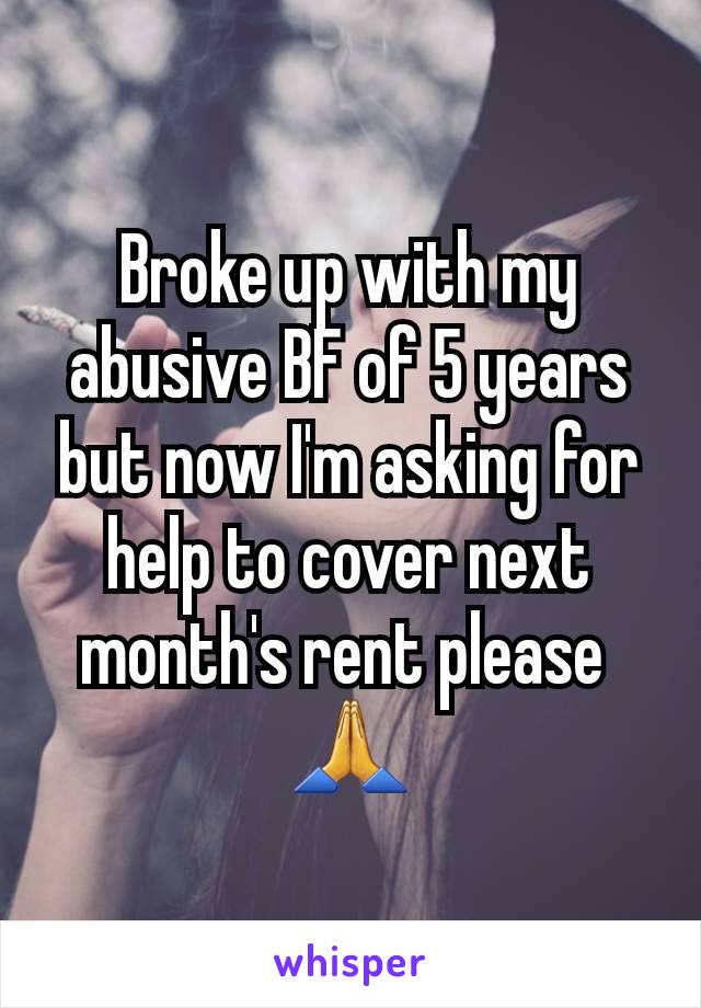 Broke up with my abusive BF of 5 years but now I'm asking for help to cover next month's rent please 
🙏
