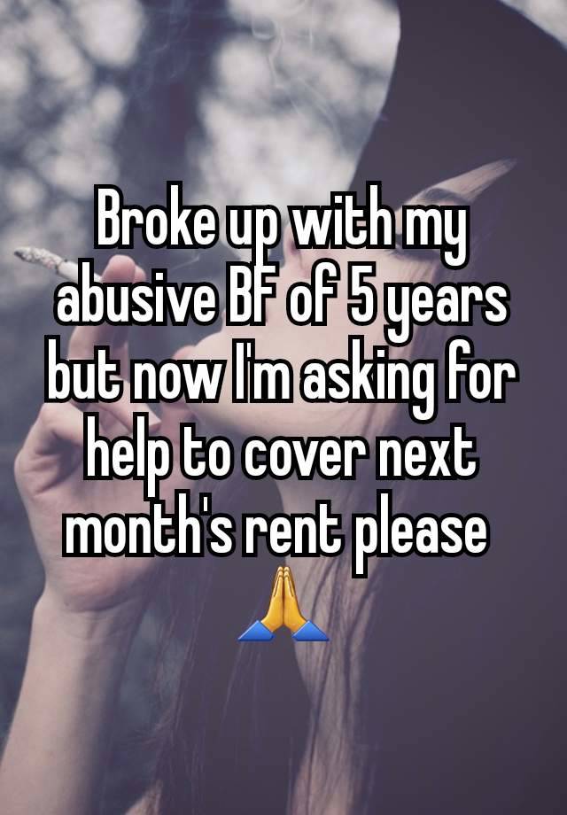 Broke up with my abusive BF of 5 years but now I'm asking for help to cover next month's rent please 
🙏