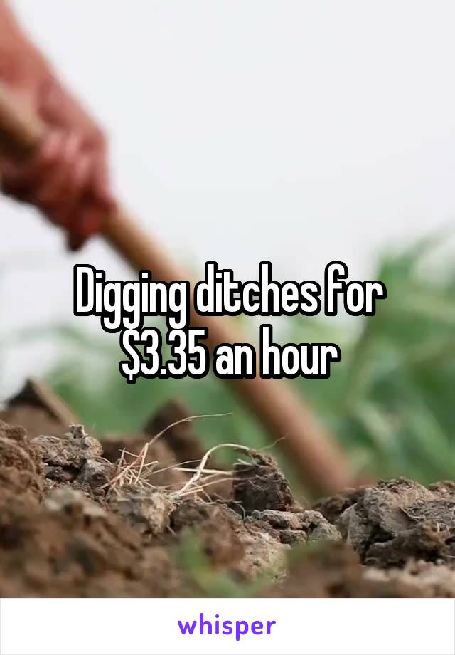 Digging ditches for $3.35 an hour