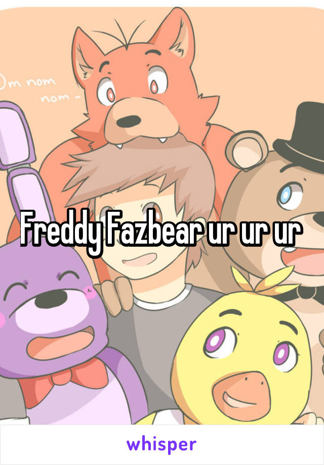 Freddy Fazbear ur ur ur 