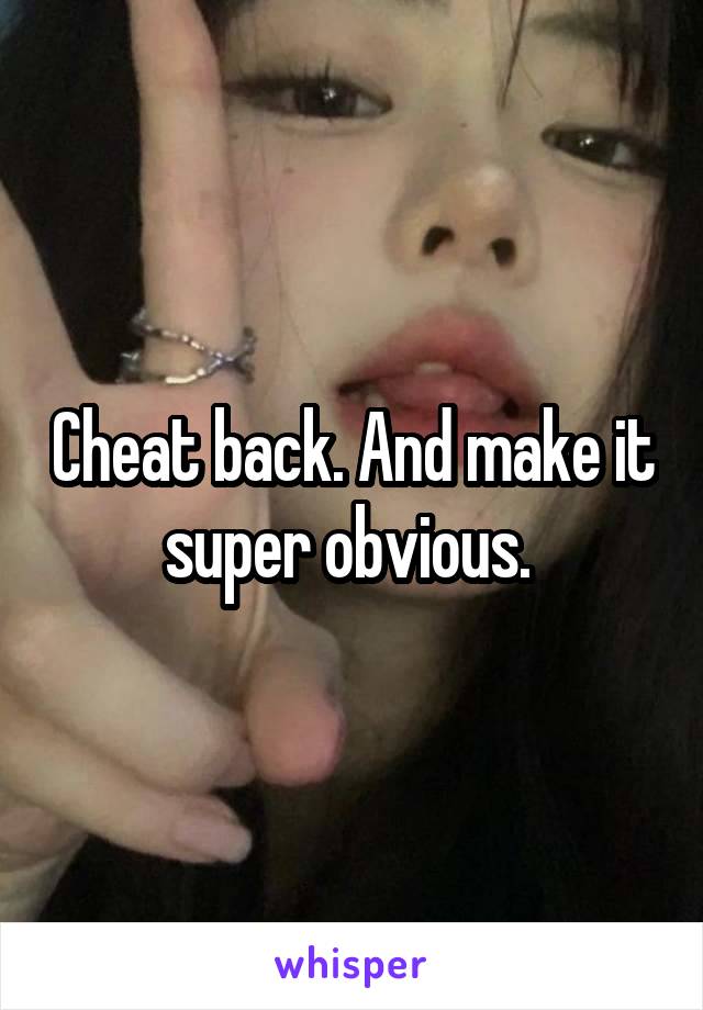 Cheat back. And make it super obvious. 