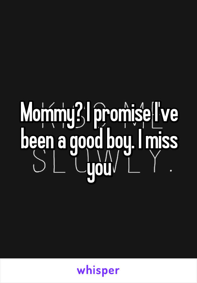 Mommy? I promise I've been a good boy. I miss you