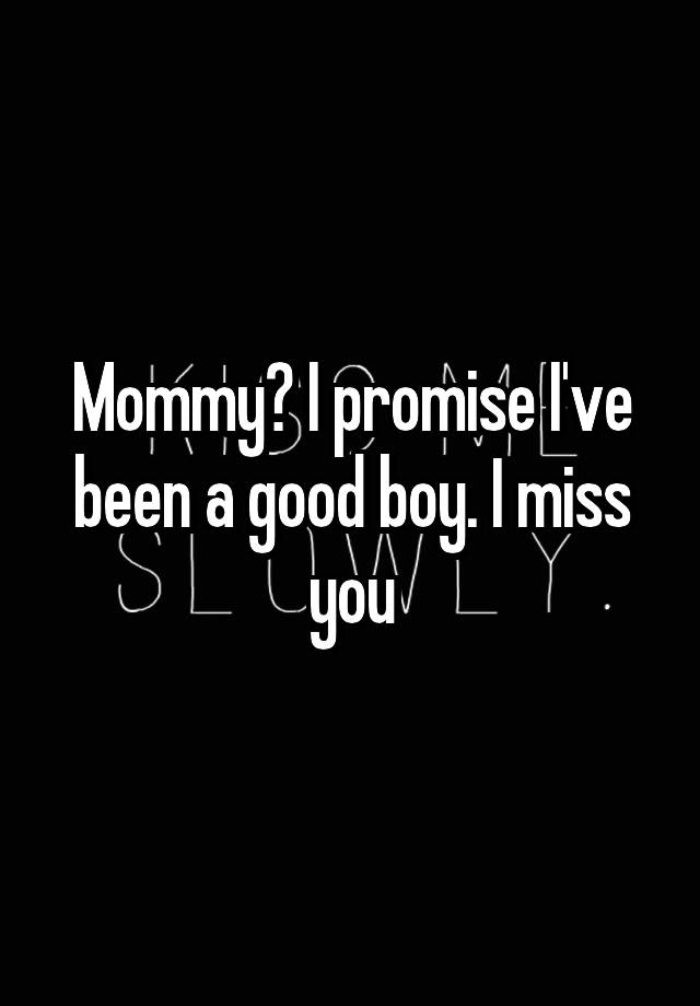 Mommy? I promise I've been a good boy. I miss you