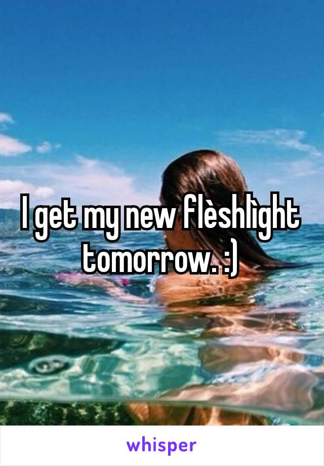 I get my new flèshlìght tomorrow. :)