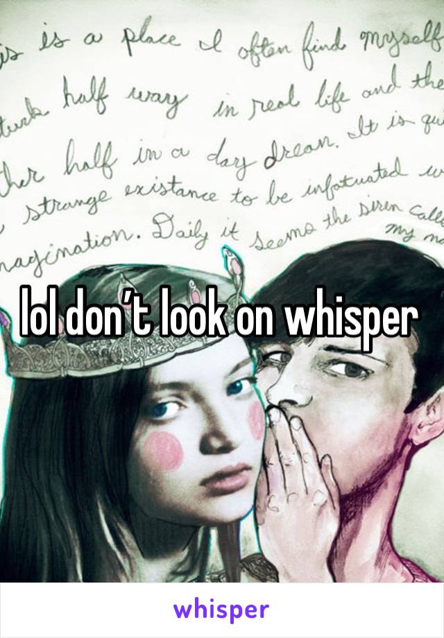 lol don’t look on whisper