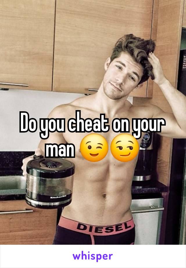 Do you cheat on your man 😉😏