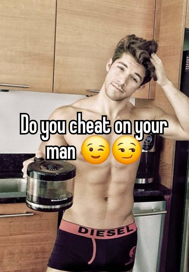 Do you cheat on your man 😉😏