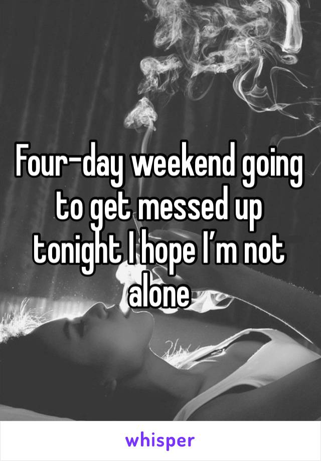 Four-day weekend going to get messed up tonight I hope I’m not alone