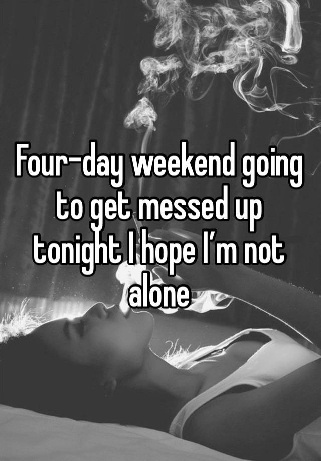 Four-day weekend going to get messed up tonight I hope I’m not alone