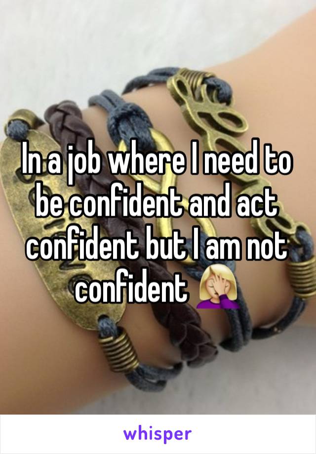 In a job where I need to be confident and act confident but I am not confident 🤦🏼‍♀️ 