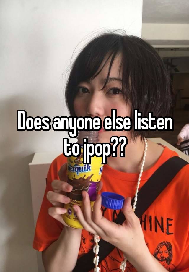 Does anyone else listen to jpop??