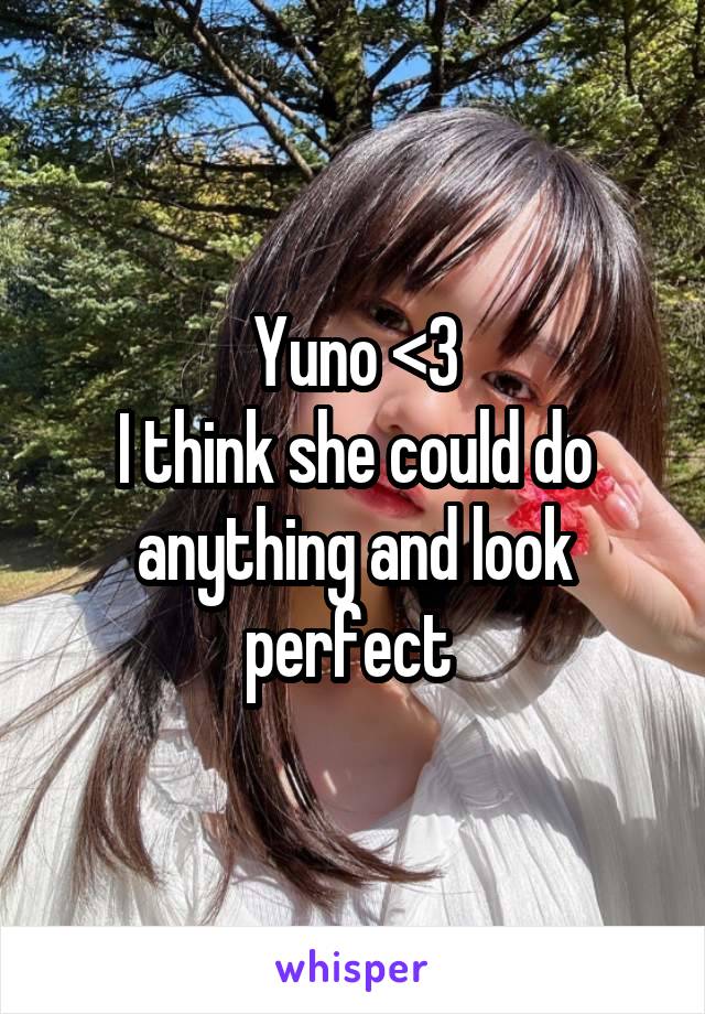 Yuno <3
I think she could do anything and look perfect 