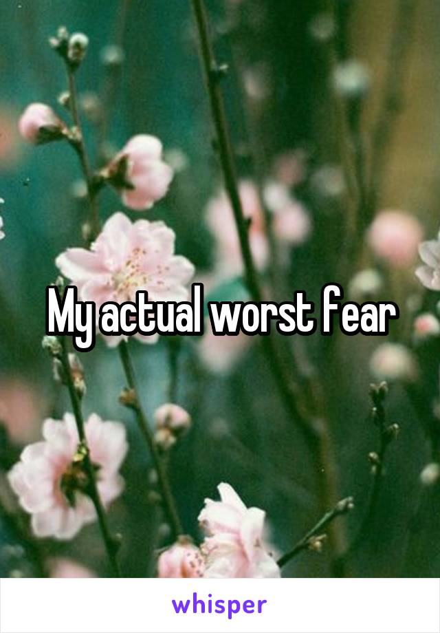 My actual worst fear