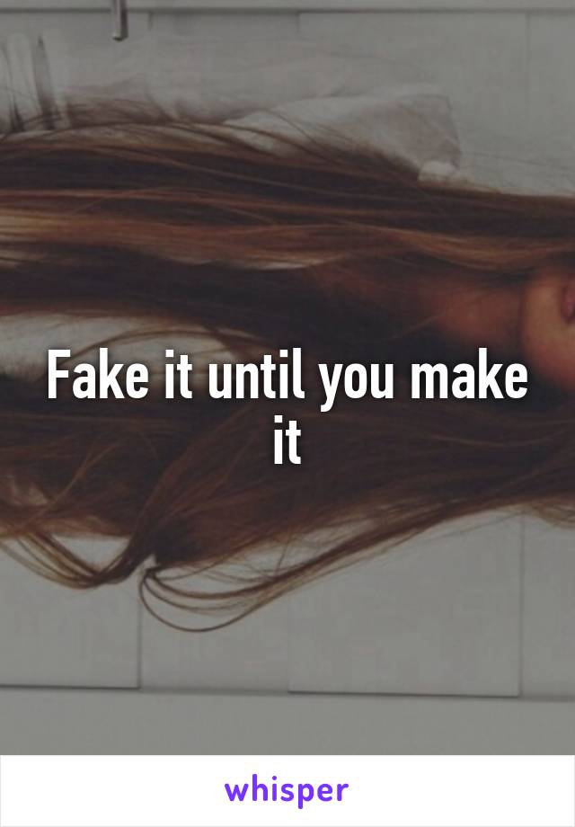 Fake it until you make it