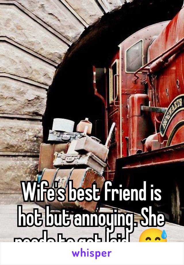 Wife's best friend is hot but annoying. She needs to get laid. 😅