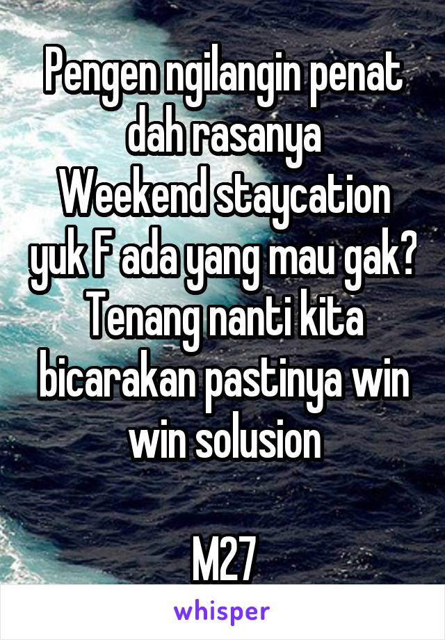 Pengen ngilangin penat dah rasanya
Weekend staycation yuk F ada yang mau gak?
Tenang nanti kita bicarakan pastinya win win solusion

M27