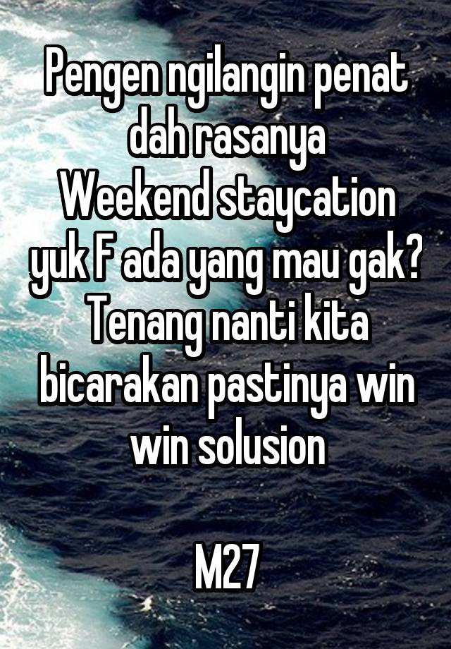 Pengen ngilangin penat dah rasanya
Weekend staycation yuk F ada yang mau gak?
Tenang nanti kita bicarakan pastinya win win solusion

M27