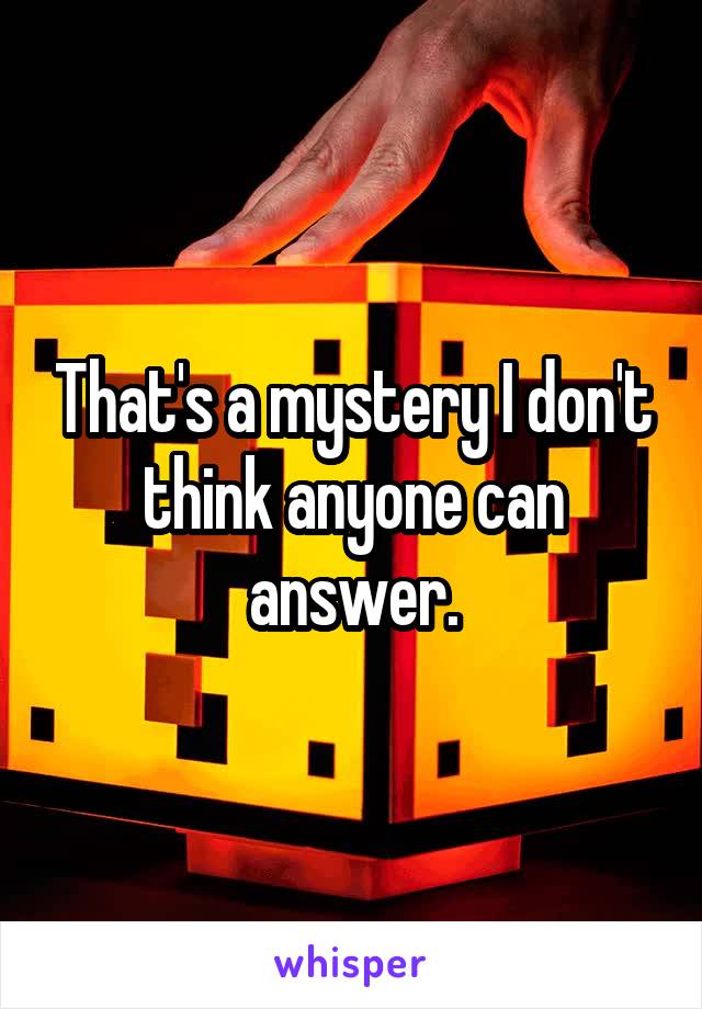 That's a mystery I don't think anyone can answer.