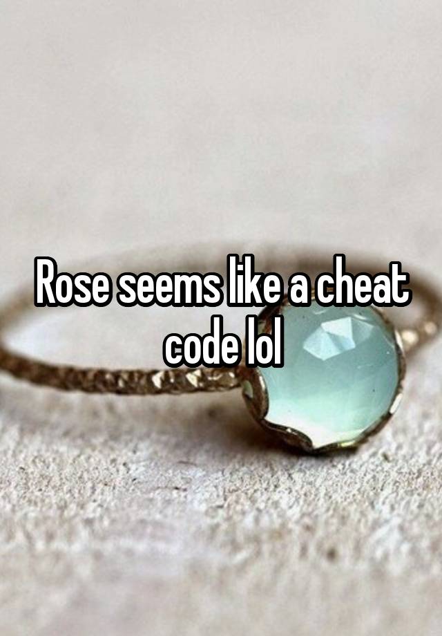 Rose seems like a cheat code lol