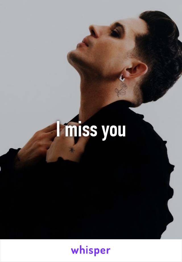 I miss you