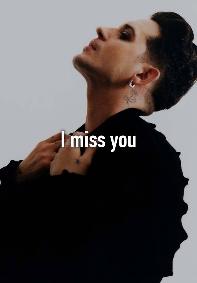 I miss you