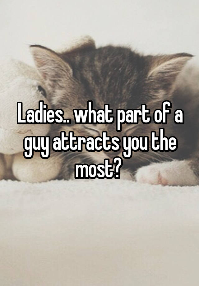 Ladies.. what part of a guy attracts you the most? 