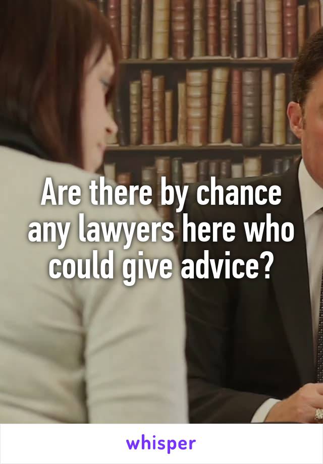 Are there by chance any lawyers here who could give advice?