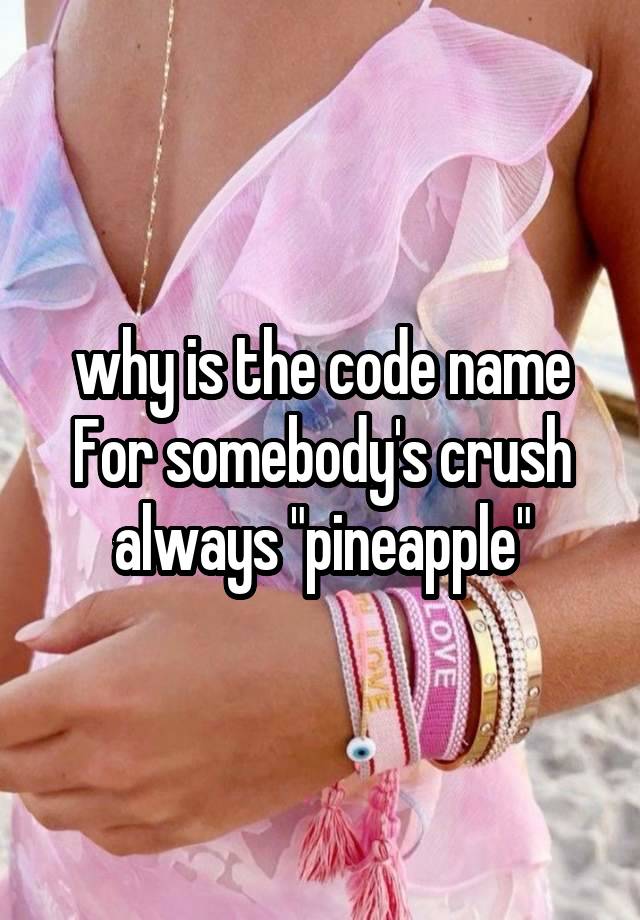 why is the code name For somebody's crush always "pineapple"