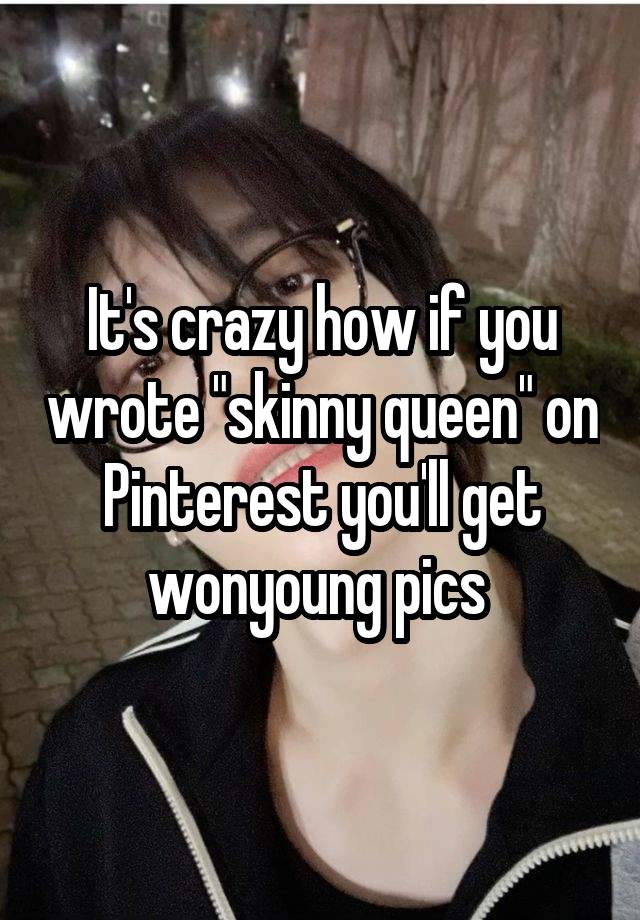 It's crazy how if you wrote "skinny queen" on Pinterest you'll get wonyoung pics 