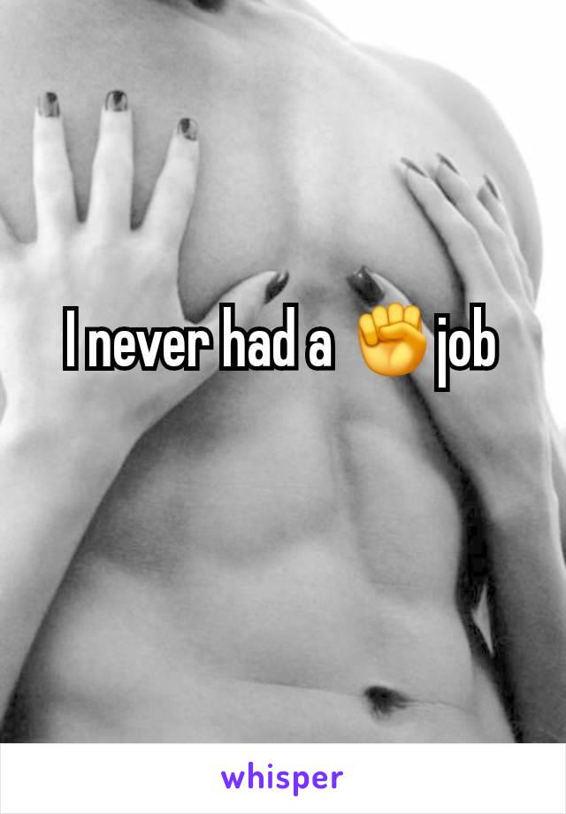 I never had a ✊job