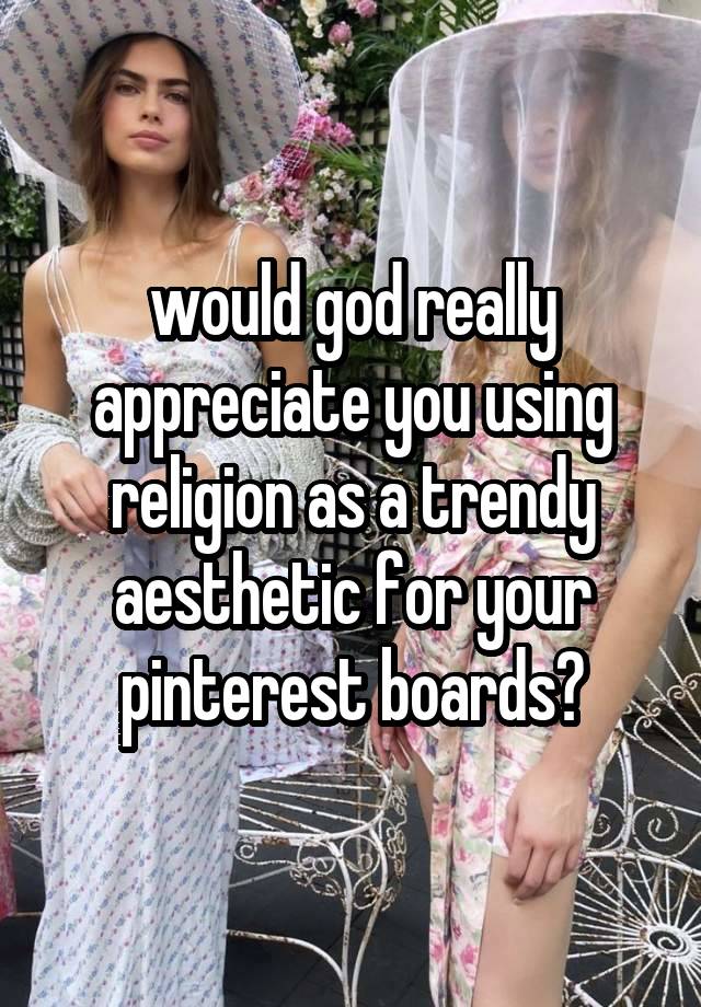 would god really appreciate you using religion as a trendy aesthetic for your pinterest boards?