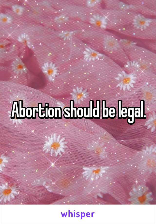 Abortion should be legal.