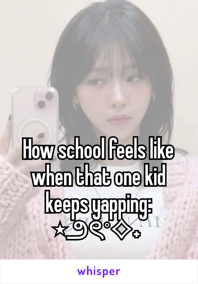 How school feels like when that one kid keeps yapping:
⋆౨ৎ˚⟡˖ ࣪